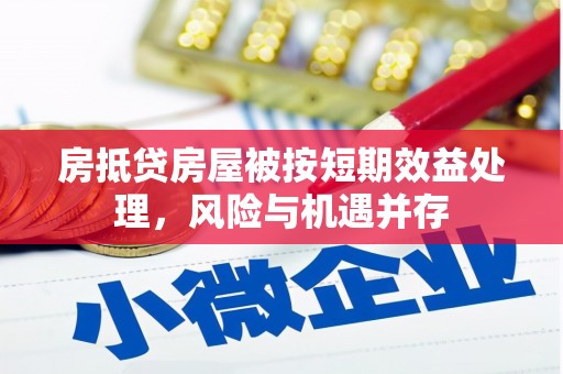 西固房抵贷房屋被按短期效益处理，风险与机遇并存