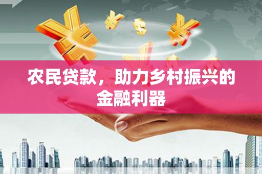 西固农民贷款，助力乡村振兴的金融利器