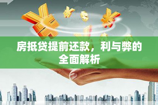 隆昌房抵贷提前还款，利与弊的全面解析