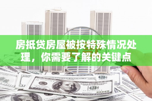 蓬莱房抵贷房屋被按特殊情况处理，你需要了解的关键点