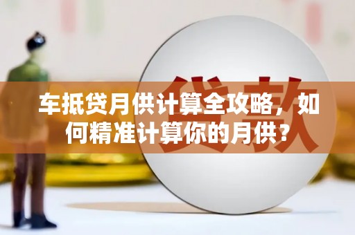 大冶车抵贷月供计算全攻略，如何精准计算你的月供？