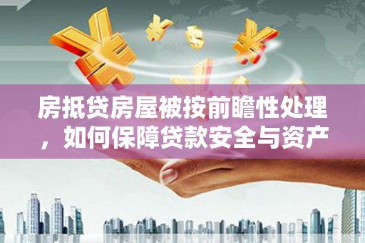 兴宾房抵贷房屋被按前瞻性处理，如何保障贷款安全与资产价值？