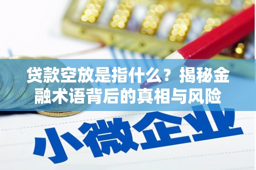 古蔺贷款空放是指什么？揭秘金融术语背后的真相与风险