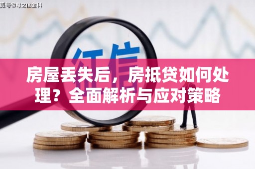 辽宁房屋丢失后，房抵贷如何处理？全面解析与应对策略