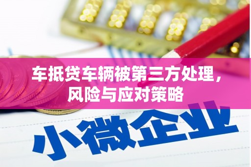 辽宁车抵贷车辆被第三方处理，风险与应对策略