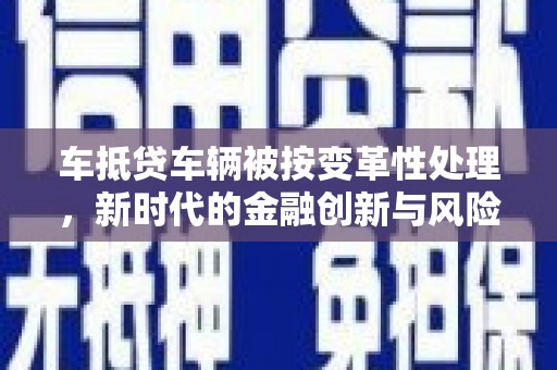 沙洋车抵贷车辆被按变革性处理，新时代的金融创新与风险管理