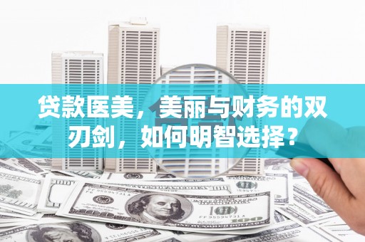 太保贷款医美，美丽与财务的双刃剑，如何明智选择？