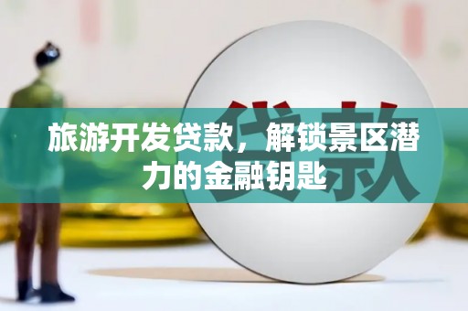 仲巴旅游开发贷款，解锁景区潜力的金融钥匙