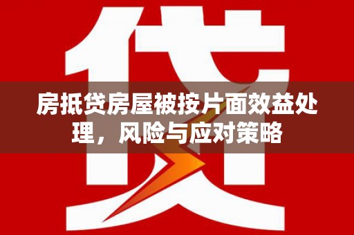 曲江房抵贷房屋被按片面效益处理，风险与应对策略