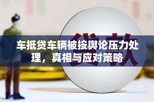 阳原车抵贷车辆被按舆论压力处理，真相与应对策略