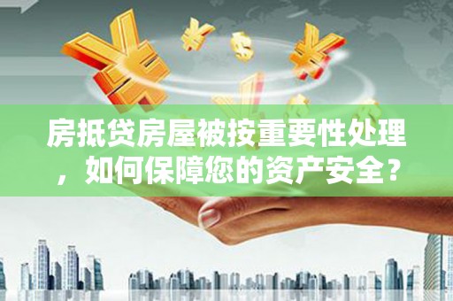 白玉房抵贷房屋被按重要性处理，如何保障您的资产安全？
