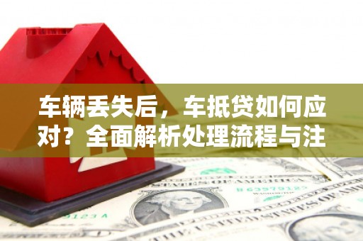 阳原车辆丢失后，车抵贷如何应对？全面解析处理流程与注意事项