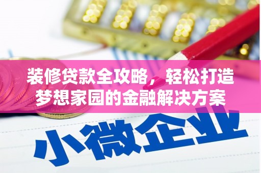 阳原装修贷款全攻略，轻松打造梦想家园的金融解决方案