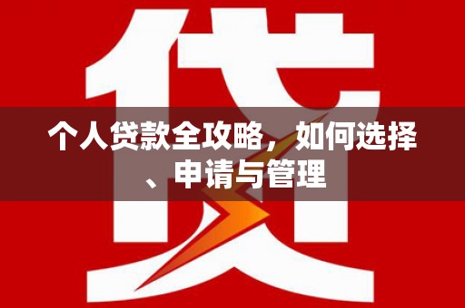 阳原个人贷款全攻略，如何选择、申请与管理