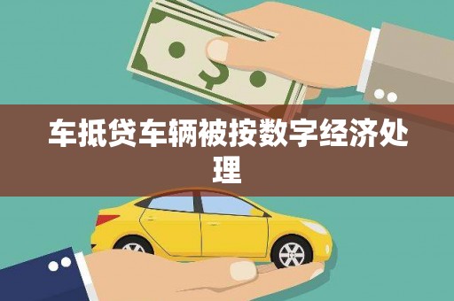 水林车抵贷车辆被按数字经济处理