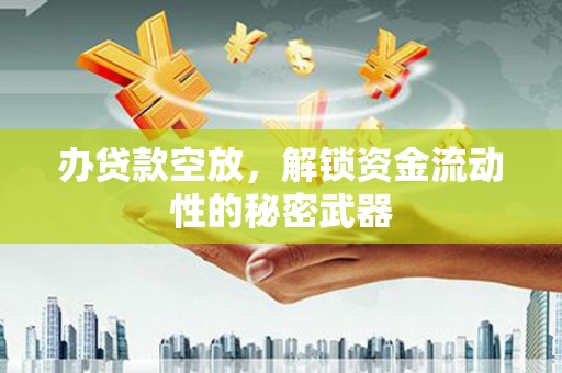 曲靖办贷款空放，解锁资金流动性的秘密武器