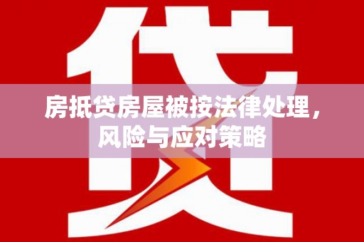 石岐房抵贷房屋被按法律处理，风险与应对策略