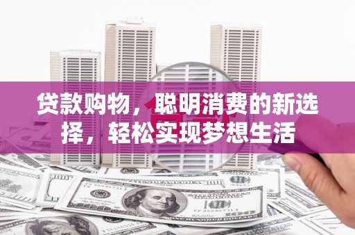 东区贷款购物，聪明消费的新选择，轻松实现梦想生活