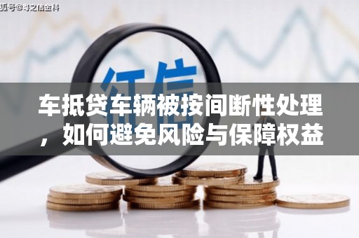 石岐车抵贷车辆被按间断性处理，如何避免风险与保障权益？