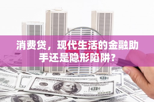 堆龙德庆消费贷，现代生活的金融助手还是隐形陷阱？