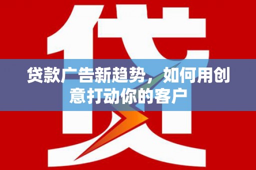 嘉陵贷款广告新趋势，如何用创意打动你的客户