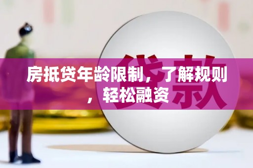 晋宁房抵贷年龄限制，了解规则，轻松融资