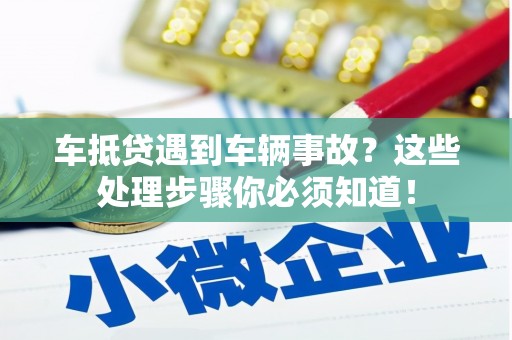 蕲春车抵贷遇到车辆事故？这些处理步骤你必须知道！
