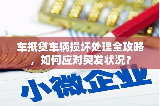 德清车抵贷车辆损坏处理全攻略，如何应对突发状况？