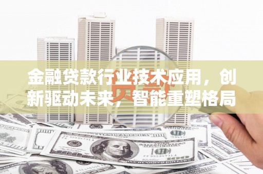 九龙坡金融贷款行业技术应用，创新驱动未来，智能重塑格局