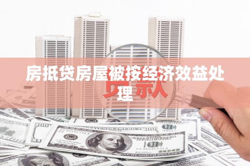 青州房抵贷房屋被按经济效益处理