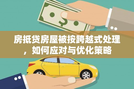 旺苍房抵贷房屋被按跨越式处理，如何应对与优化策略