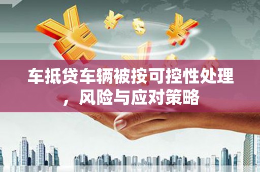 彰化车抵贷车辆被按可控性处理，风险与应对策略