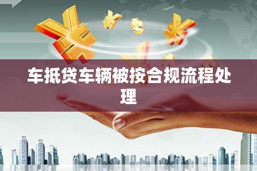 容城车抵贷车辆被按合规流程处理