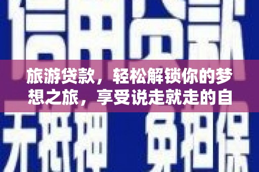 莒光旅游贷款，轻松解锁你的梦想之旅，享受说走就走的自由