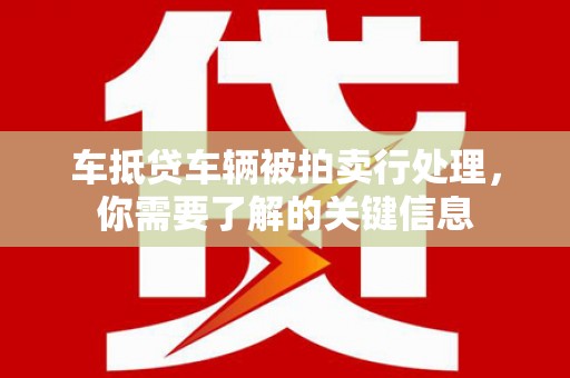 会泽车抵贷车辆被拍卖行处理，你需要了解的关键信息
