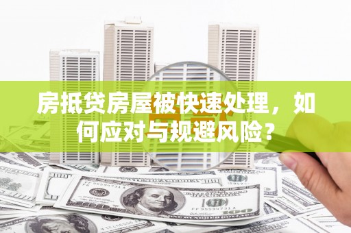 山城房抵贷房屋被快速处理，如何应对与规避风险？