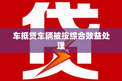 萝北车抵贷车辆被按综合效益处理