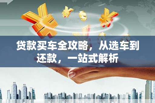 东川贷款买车全攻略，从选车到还款，一站式解析
