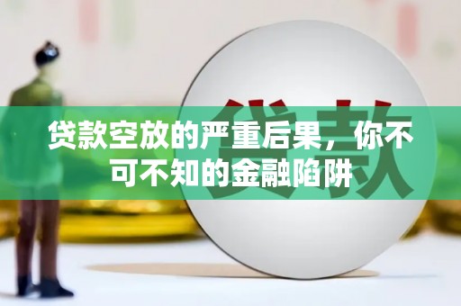 红河贷款空放的严重后果，你不可不知的金融陷阱