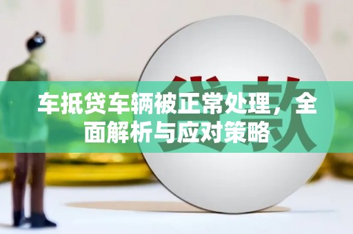 石棉车抵贷车辆被正常处理，全面解析与应对策略