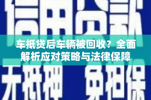 新店车抵贷后车辆被回收？全面解析应对策略与法律保障