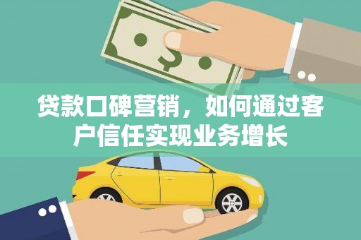 蕲春贷款口碑营销，如何通过客户信任实现业务增长