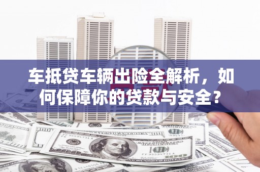 洞头车抵贷车辆出险全解析，如何保障你的贷款与安全？