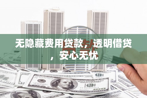 港闸无隐藏费用贷款，透明借贷，安心无忧