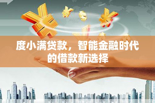 浑源度小满贷款，智能金融时代的借款新选择