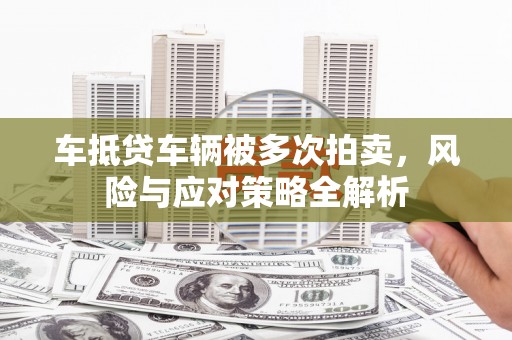 康马车抵贷车辆被多次拍卖，风险与应对策略全解析