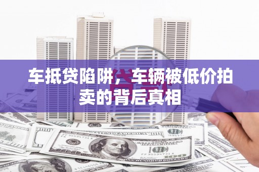 吴忠车抵贷陷阱，车辆被低价拍卖的背后真相