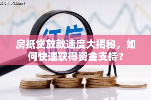 江阴房抵贷放款速度大揭秘，如何快速获得资金支持？