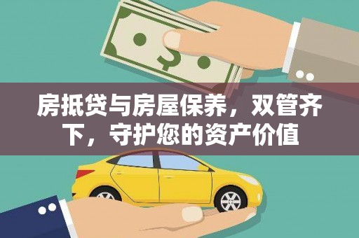 红河房抵贷与房屋保养，双管齐下，守护您的资产价值