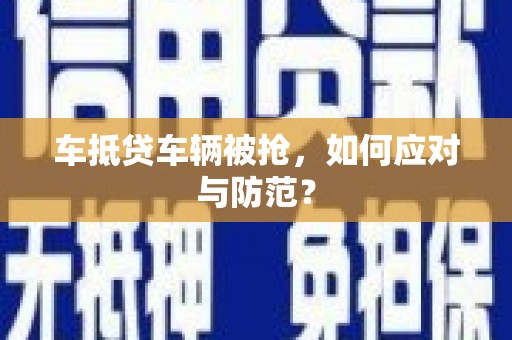 德州车抵贷车辆被抢，如何应对与防范？